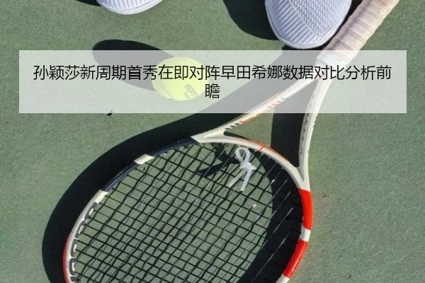 孙颖莎新周期首秀在即对阵早田希娜数据对比分析前瞻