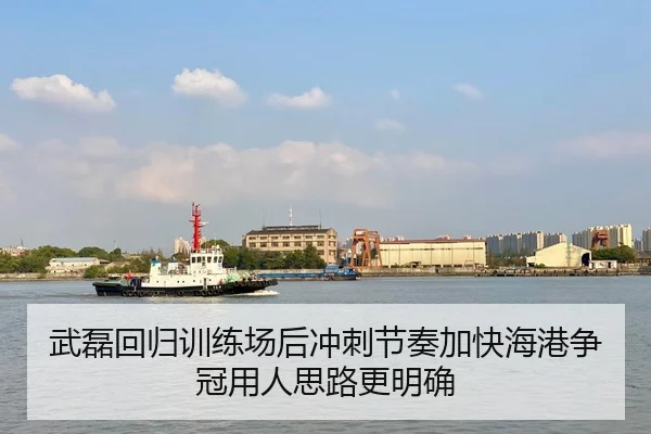 武磊回归训练场后冲刺节奏加快海港争冠用人思路更明确